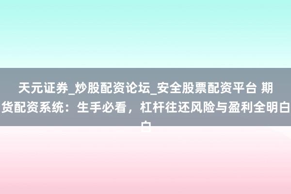 天元证券_炒股配资论坛_安全股票配资平台 期货配资系统：生手必看，杠杆往还风险与盈利全明白