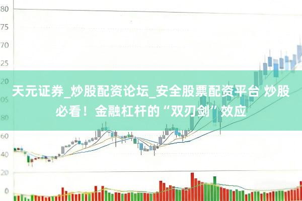 天元证券_炒股配资论坛_安全股票配资平台 炒股必看！金融杠杆的“双刃剑”效应