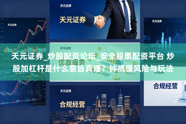天元证券_炒股配资论坛_安全股票配资平台 炒股加杠杆是什么意旨真理？钟搞懂风险与玩法